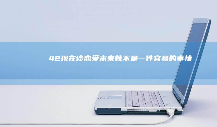 42.现在谈恋爱本来就不是一件容易的事情